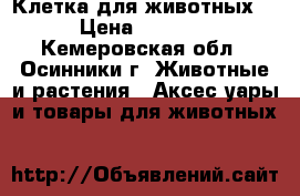 Клетка для животных  › Цена ­ 2 000 - Кемеровская обл., Осинники г. Животные и растения » Аксесcуары и товары для животных   